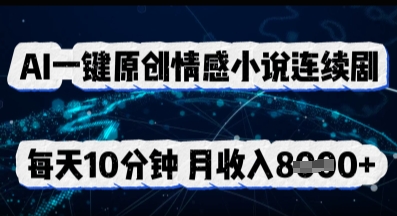 AI一键原创情感小说连续剧,多平台批量发布,每天10分钟,月收入8k-众缘网
