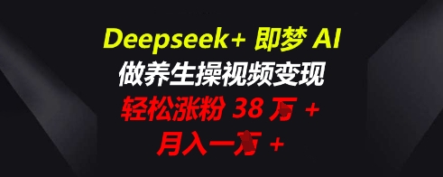Deepseek+即梦AI,做养生操视频变现,轻松涨粉38W+,月入一W+-众缘网