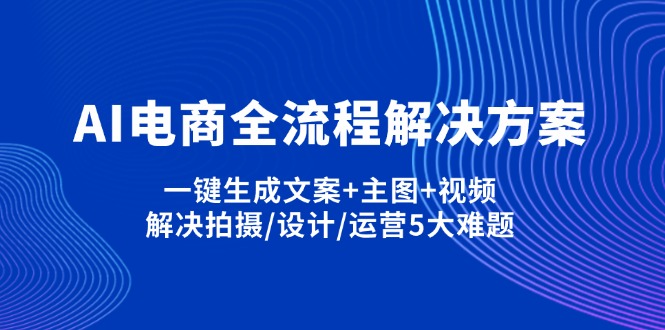 (14200期)AI电商全流程解决方案,一键生成文案+主图+视频,解决拍摄/设计/运营5大难题-众缘网