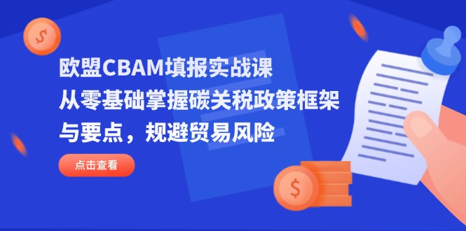 （14342期）欧盟CBAM填报实战课，从零基础掌握碳关税政策框架与要点，规避贸易风险-众缘网