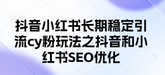 抖音小红书长期稳定引流cy粉玩法之抖音和小红书SEO优化-众缘网
