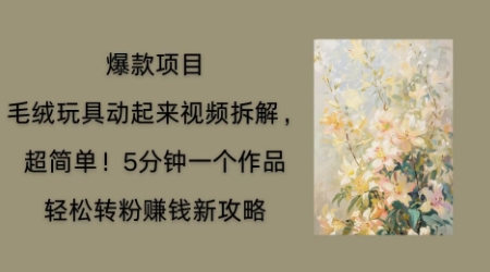 毛绒玩具动起来项目拆解,三四分钟一个作品,轻松转粉挣钱新玩法-众缘网