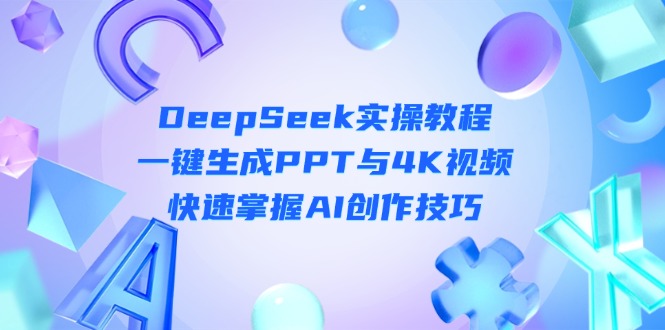 (14300期)DeepSeek入门实操教程:一键生成PPT与4K视频,快速掌握AI创作技巧-众缘网