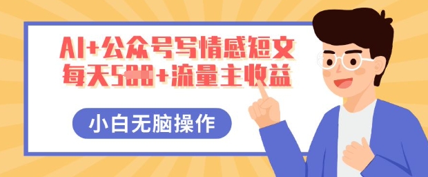 AI+公众号写情感短文,每天5张+流量主收益,多号矩阵无脑操作,小白轻松上手,保姆级教程-众缘网