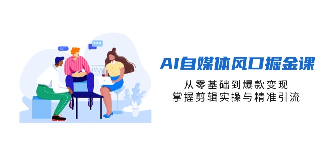 (14329期)AI自媒体风口掘金课,从零基础到爆款变现,掌握剪辑实操与精准引流-众缘网
