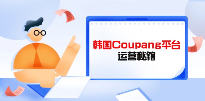 (14214期)韩国Coupang平台运营秘籍,酷胖卖家必修课,助力卖家提升平台竞争力-众缘网
