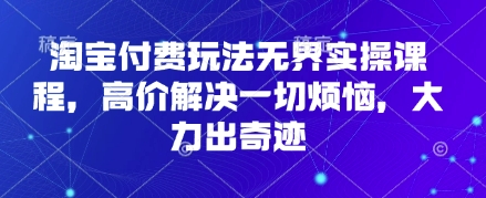 淘宝付费玩法无界实操课程，高价解决一切烦恼，大力出奇迹-众缘网
