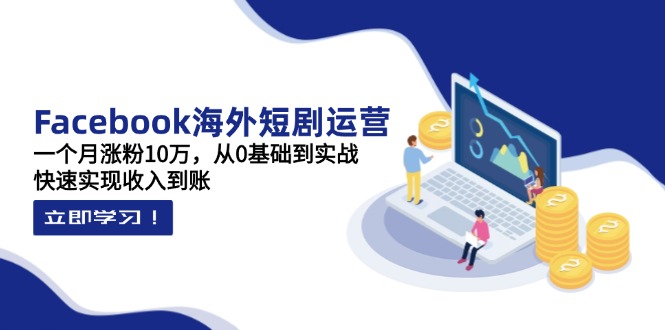 （14328期）Facebook海外短剧运营：一个月涨粉10万，从0基础到实战，快速实现收入到账-众缘网