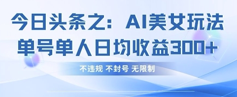 今日头条之AI美女玩法单号单人日均收益3张+,不违规 不封号 无限制-众缘网